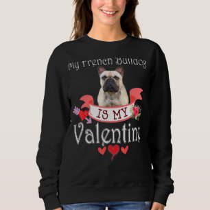 My French Bulldog Dog Is My Valentine Lover Happy Sweatshirt