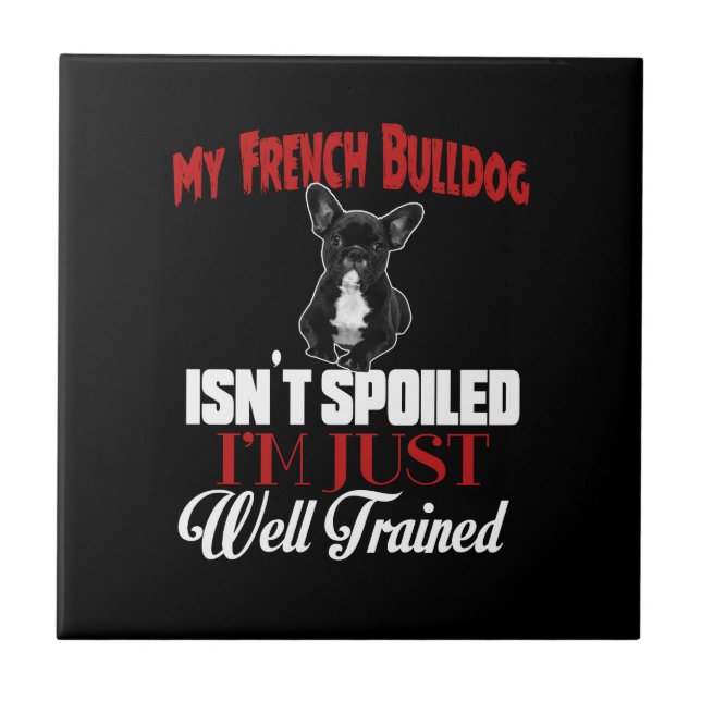 My French Bulldog Isn't Spoiled Ceramic Tile (Front)