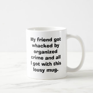 My friend got whacked by organised crime and al... coffee mug
