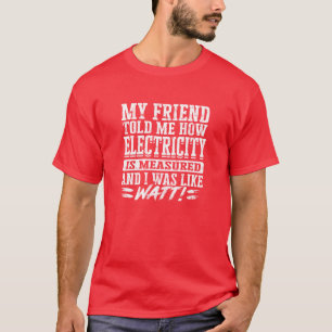 My friend told me how electricity is measured and T-Shirt