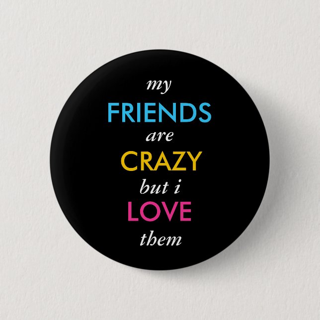 my, FRIENDS, are, CRAZY, but i, LOVE, them 6 Cm Round Badge (Front)