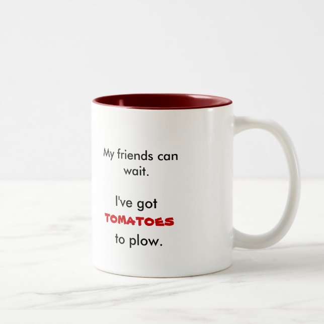 My friends can wait., I've got, tomatoes, to Two-Tone Coffee Mug (Right)