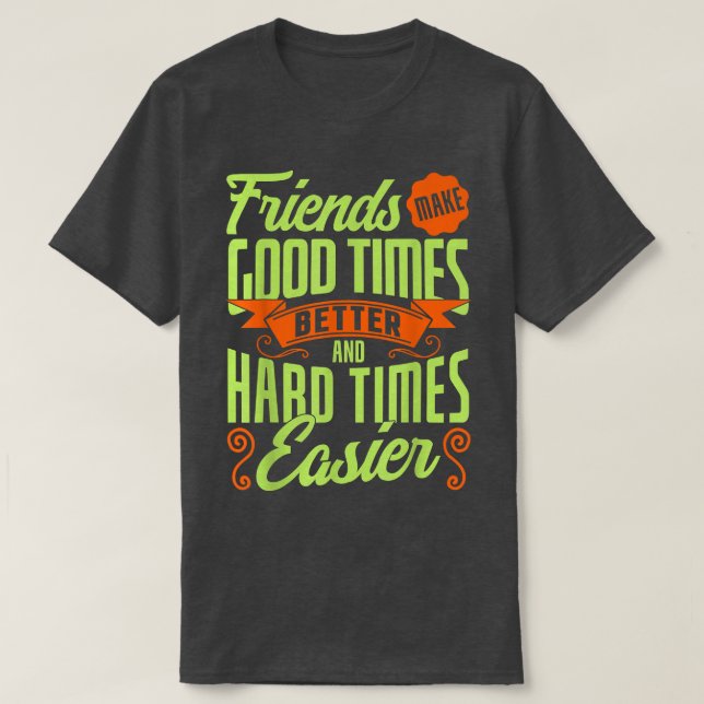 My Friends Make Good Times Better And Hard Times E T-Shirt (Design Front)