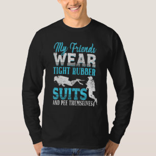 My Friends Wear Tight Rubber Suits - Scuba Diving T-Shirt