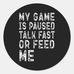 MY GAME IS PAUSED TALK FAST OR FEED ME Gamers Gift Classic Round Sticker