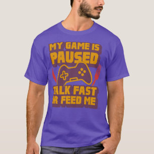 My Game Is Paused Talk Fast Or Feed Me T-Shirt