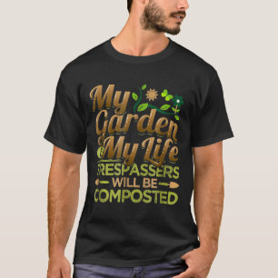 My Garden Is My Life Trespassers Will Be Composted T-Shirt