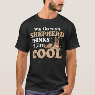 My German Shepherd thinks I am Cool Dog Saying T-Shirt