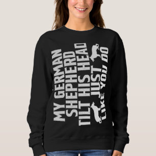 My German Shepherd Tilts His Head Just Like You Do Sweatshirt