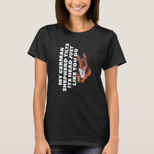 My German Shepherd Tilts Its Head Just Like You Do T-Shirt
