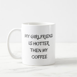 My Girlfriend Is Hotter Than My Coffee Mug