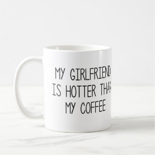 My Girlfriend Is Hotter Than My Coffee Mug