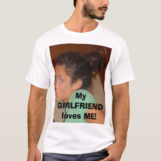 My GIRLFRIEND loves ME! T-Shirt
