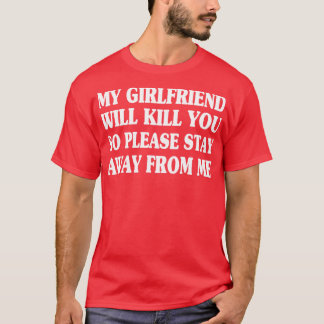 My Girlfriend Will Kill You So Please Stay Away fr T-Shirt