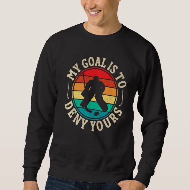 My Goal Is To Deny Funny Ice Hockey Goalie Hockey  Sweatshirt (Front)
