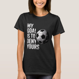 My Goal Is To Deny Yours Funny Soccer Goalie T-Shirt