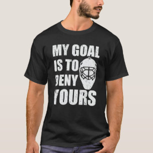 My goal is to deny yours hockey goalie T-Shirt