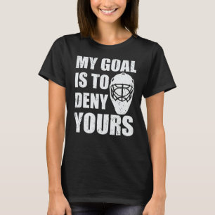 My goal is to deny yours hockey goalie T-Shirt