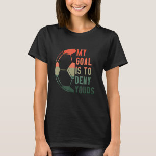 My Goal Is To Deny Yours Soccer Accessories Soccer T-Shirt