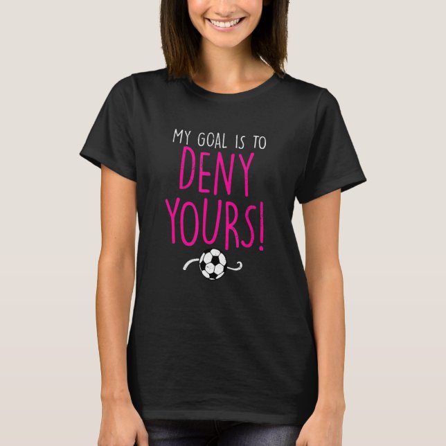 My Goal Is To Deny Yours Soccer Goalie Goalkeeper  T-Shirt (Front)