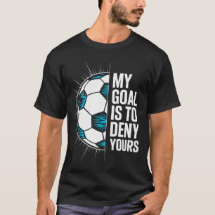 My Goal Is To Deny Yours Soccer Goalie Goalkeeper  T-Shirt