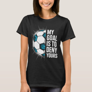 My Goal Is To Deny Yours Soccer Goalie Goalkeeper  T-Shirt