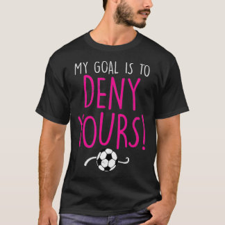 My Goal is to Deny Yours, Soccer Goalie Goalkeeper T-Shirt
