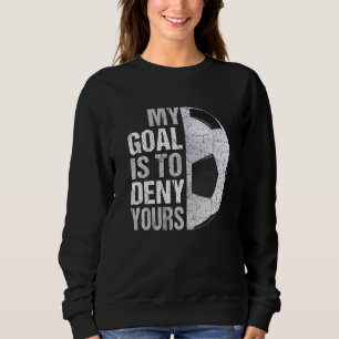 My Goal Is To Deny Yours Soccer Goalie Sweatshirt