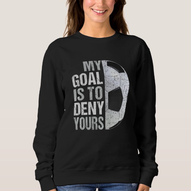 My Goal Is To Deny Yours Soccer Goalie Sweatshirt (Front)
