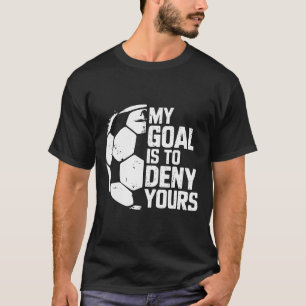 My Goal Is To Deny Yours Soccer Goalie  T-Shirt