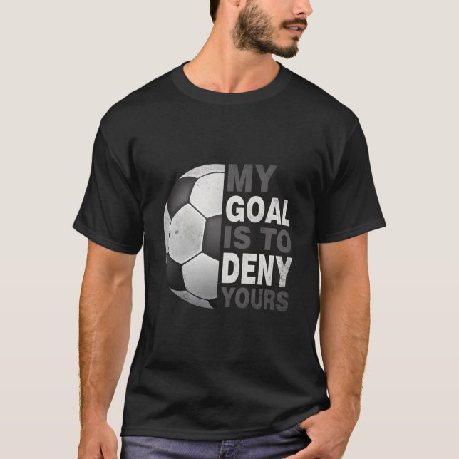 My Goal Is To Deny Yours Soccer Soccer Goalie T-Shirt (Front)