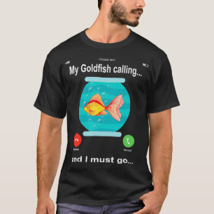 My goldfish is calling and i must go Funny Goldfis T-Shirt