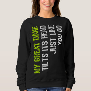 My Great Dane Tilts Its Head Just Like You Do Dog Sweatshirt