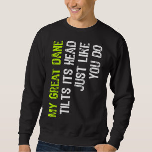 My Great Dane Tilts Its Head Just Like You Do Dog Sweatshirt