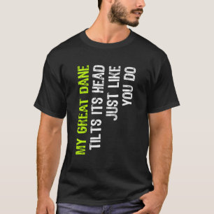 My Great Dane Tilts Its Head Just Like You Do Dog T-Shirt