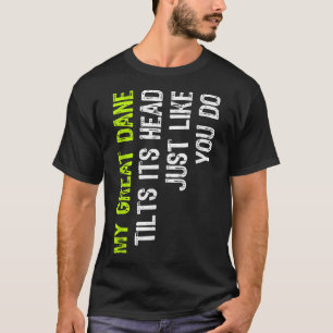 My Great Dane Tilts Its Head Just Like You Do Dog  T-Shirt