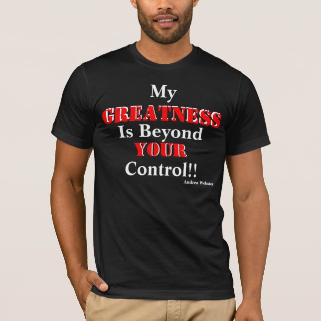 MY GREATNESS IS BEYOND YOUR CONTROL T-Shirt (Front)