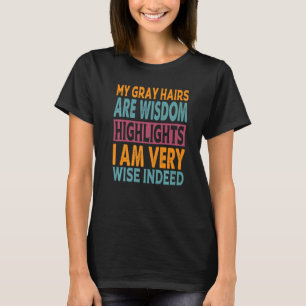 My Grey Hairs Are Wisdom Highlights I Am Very Wise T-Shirt