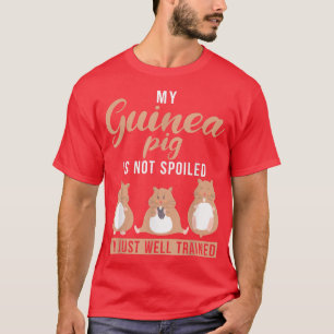 My Guinea Pig is not spoiled im just well trained T-Shirt