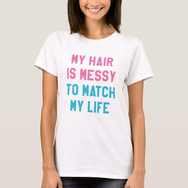My Hair Is Messy To Match My Life T-Shirt (Front)