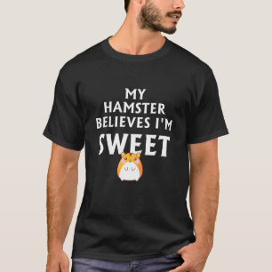 My Hamster Believes Im Sweet Hamster T-Shirt