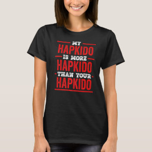 My Hapkido Is More Hapkido Than Your Hapkido Hapk T-Shirt
