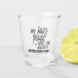 My happy place until you walked in shot glass