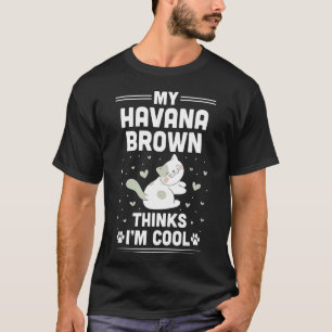 My Havana Brown Cat Thinks I'm Cool T-Shirt