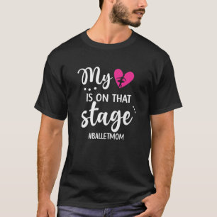 My Heart Is On That Stage Ballet Mum Of A Ballerin T-Shirt