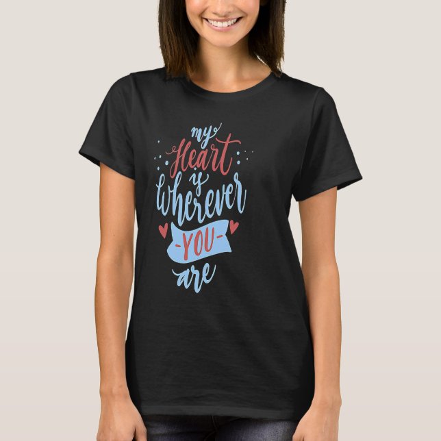 My Heart Is Wherever You Are Love Quote Valentine  T-Shirt (Front)