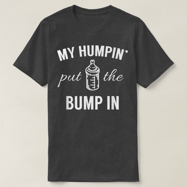 My Humpin Put The Bump In First Time Father Announ T-Shirt (Design Front)