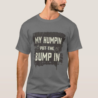 My humpin put the bump in T-Shirt