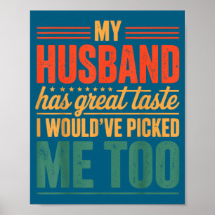 My husband great taste i would've picked me too poster