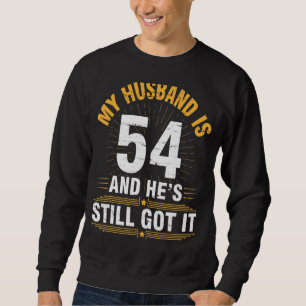 My Husband Is 54 Years He's Still Got It His Birth Sweatshirt